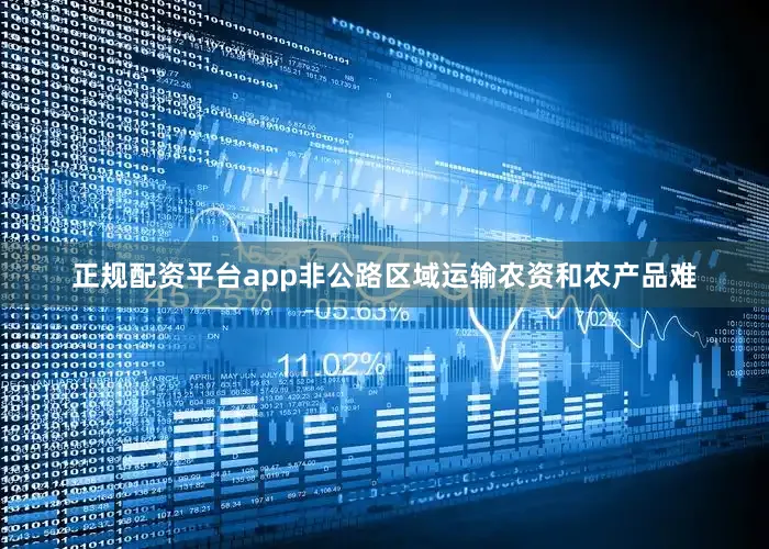 正规配资平台app非公路区域运输农资和农产品难