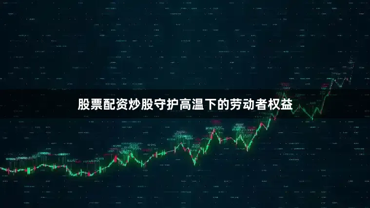 股票配资炒股守护高温下的劳动者权益