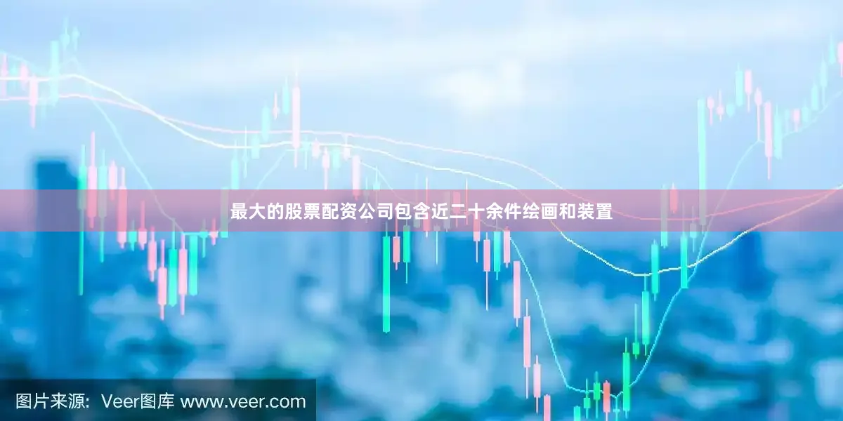 最大的股票配资公司包含近二十余件绘画和装置