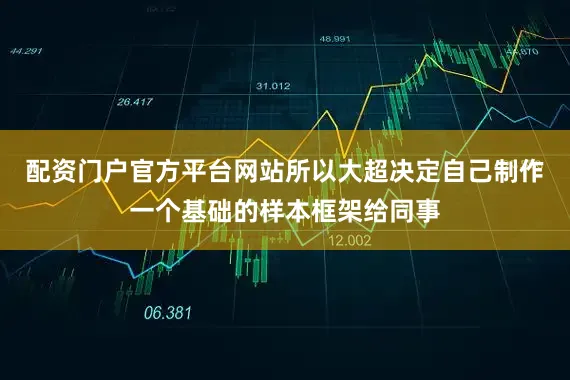 配资门户官方平台网站所以大超决定自己制作一个基础的样本框架给同事