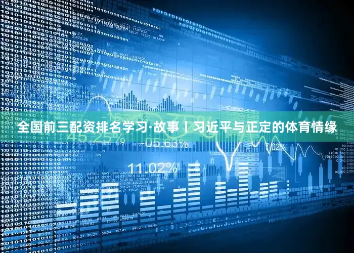 全国前三配资排名学习·故事丨习近平与正定的体育情缘