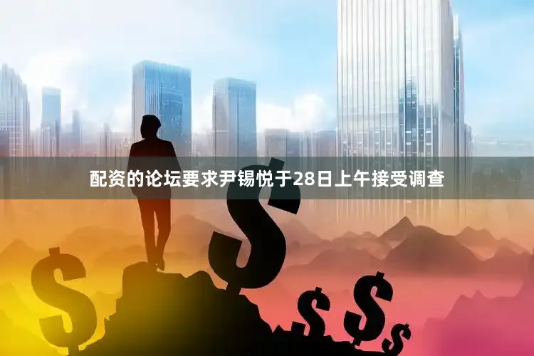 配资的论坛要求尹锡悦于28日上午接受调查