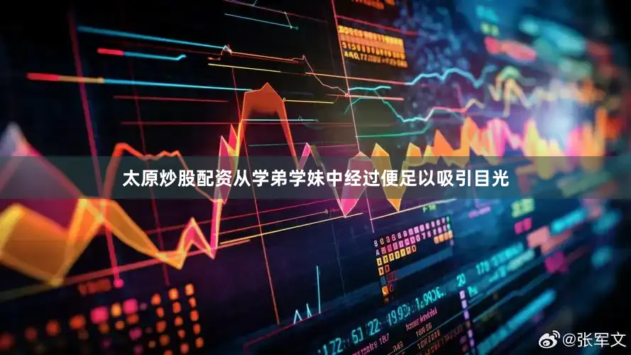 太原炒股配资从学弟学妹中经过便足以吸引目光