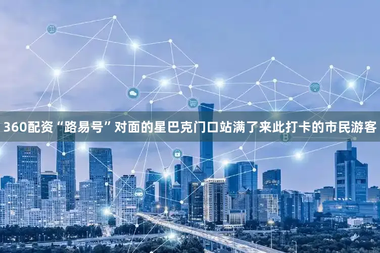 360配资“路易号”对面的星巴克门口站满了来此打卡的市民游客