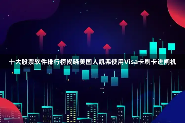 十大股票软件排行榜揭晓美国人凯弗使用Visa卡刷卡进闸机