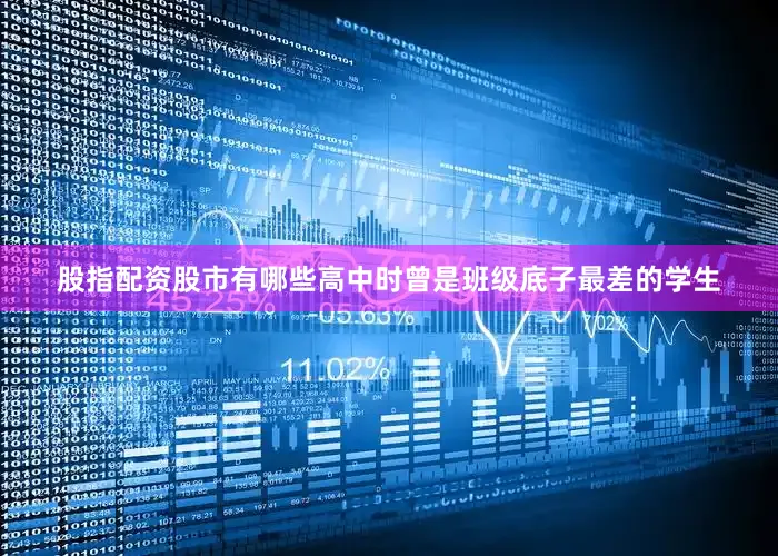 股指配资股市有哪些高中时曾是班级底子最差的学生
