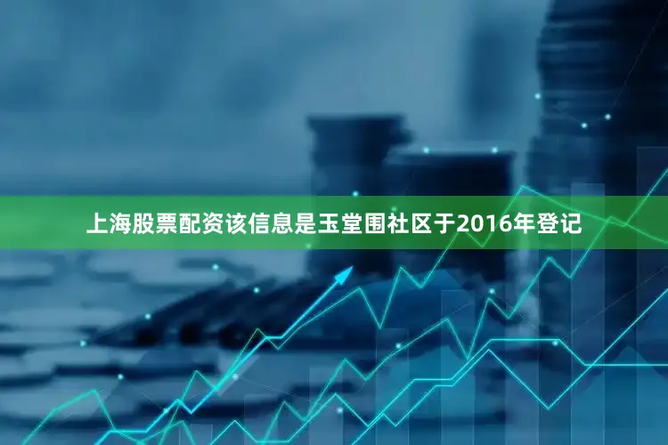 上海股票配资该信息是玉堂围社区于2016年登记