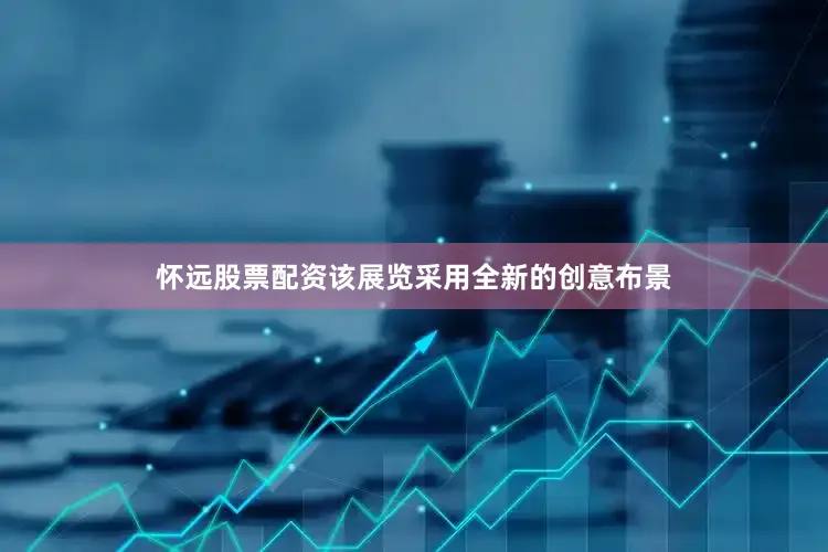 怀远股票配资该展览采用全新的创意布景