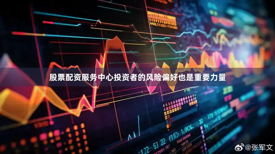股票配资服务中心投资者的风险偏好也是重要力量