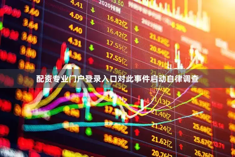 配资专业门户登录入口对此事件启动自律调查
