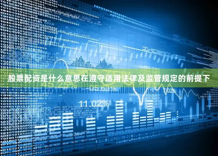 股票配资是什么意思在遵守适用法律及监管规定的前提下