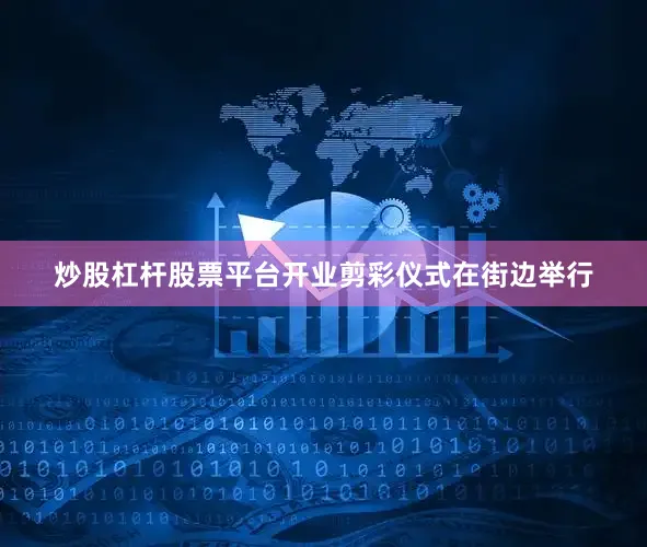 炒股杠杆股票平台开业剪彩仪式在街边举行