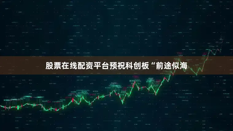 股票在线配资平台预祝科创板“前途似海