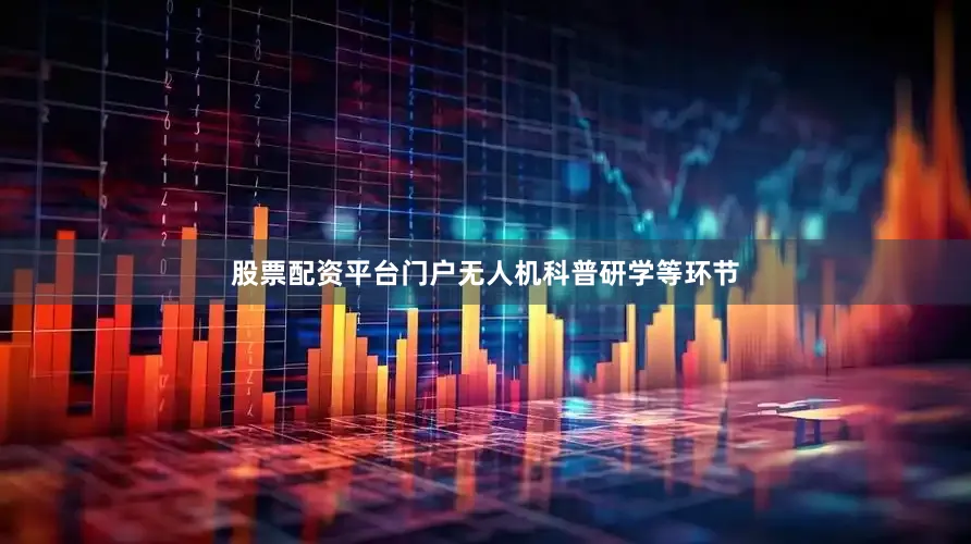 股票配资平台门户无人机科普研学等环节