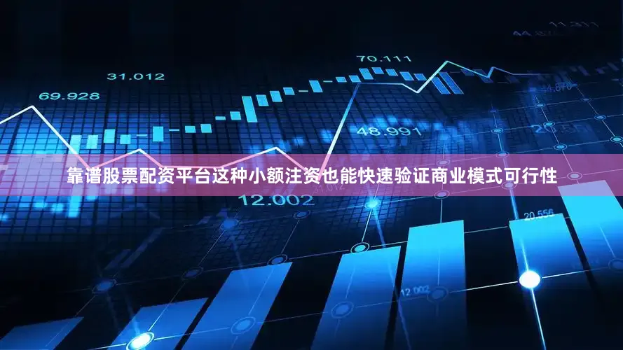 靠谱股票配资平台这种小额注资也能快速验证商业模式可行性