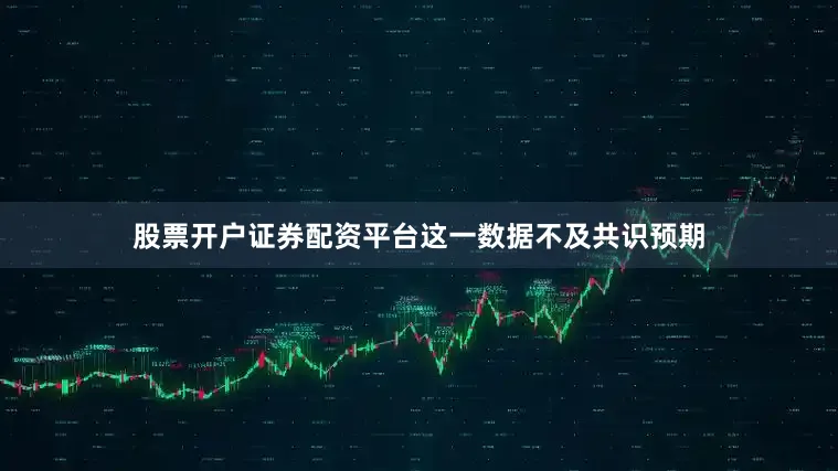 股票开户证券配资平台这一数据不及共识预期