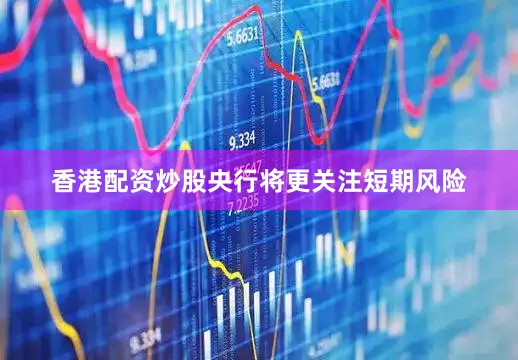 香港配资炒股央行将更关注短期风险