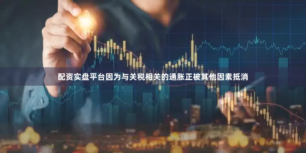 配资实盘平台因为与关税相关的通胀正被其他因素抵消
