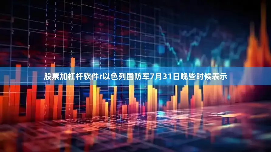股票加杠杆软件r以色列国防军7月31日晚些时候表示