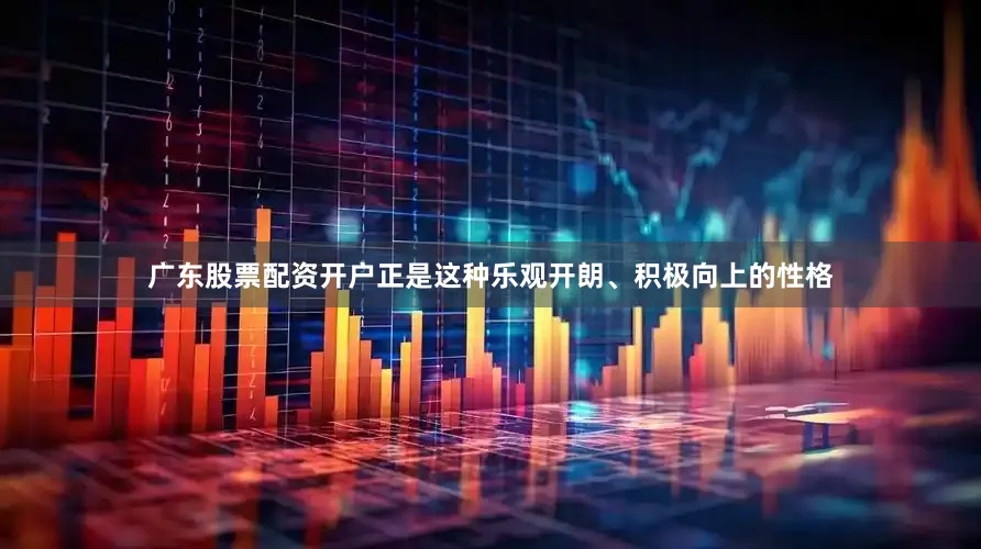 广东股票配资开户正是这种乐观开朗、积极向上的性格