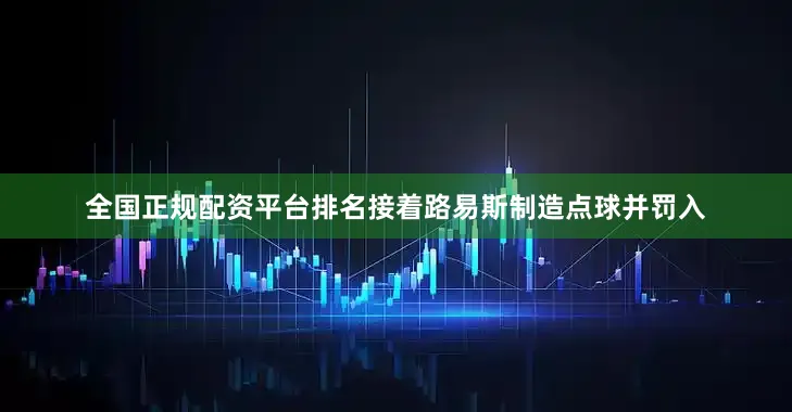 全国正规配资平台排名接着路易斯制造点球并罚入