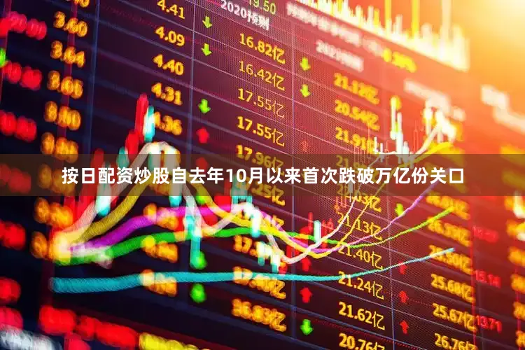 按日配资炒股自去年10月以来首次跌破万亿份关口