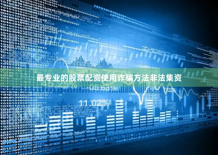 最专业的股票配资使用诈骗方法非法集资