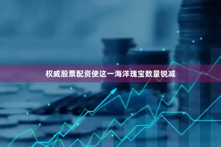 权威股票配资使这一海洋瑰宝数量锐减