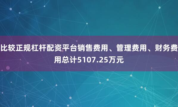 比较正规杠杆配资平台销售费用、管理费用、财务费用总计5107.25万元
