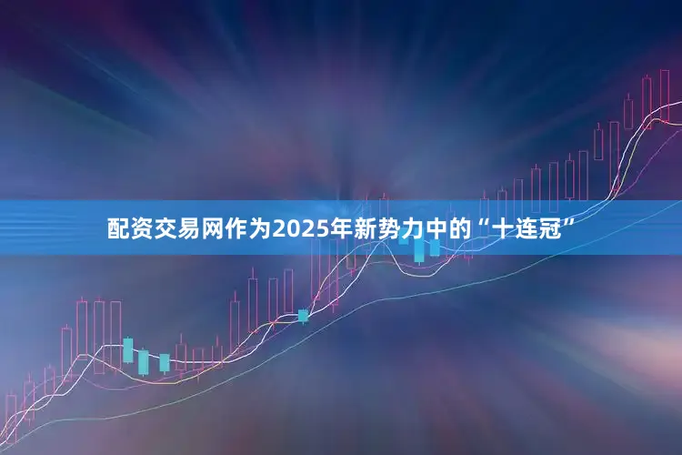 配资交易网　　作为2025年新势力中的“十连冠”