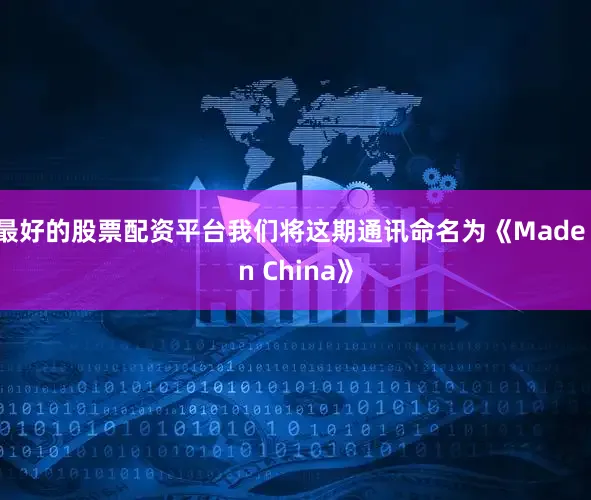最好的股票配资平台我们将这期通讯命名为《Made in China》