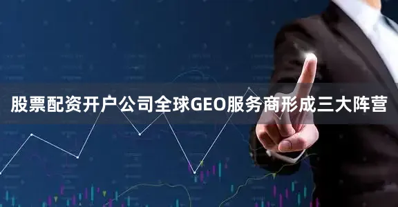 股票配资开户公司全球GEO服务商形成三大阵营