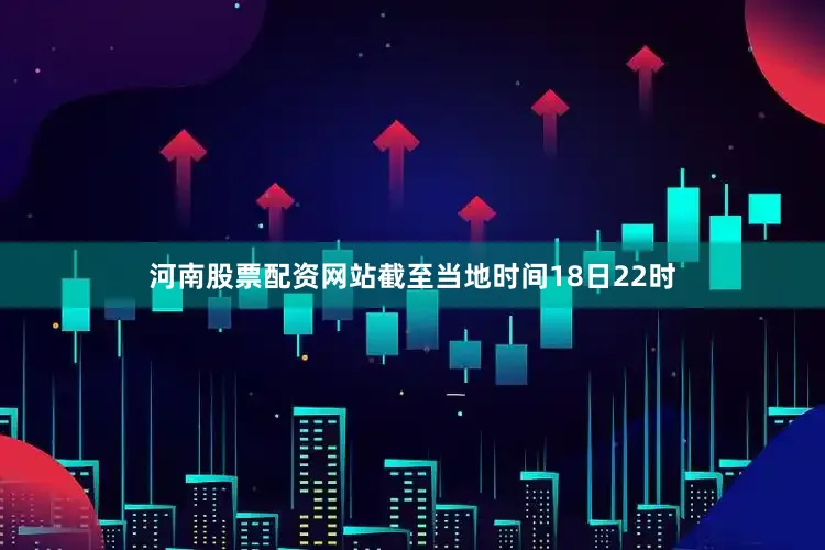 河南股票配资网站截至当地时间18日22时